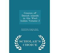 Cession of Danish Islands in the West Indies Volume 2 - Scholar's Choice Edition