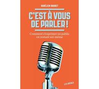 C'est À Vous De Parler ! - Comment S'exprimer En Public En Restant Soi-Même