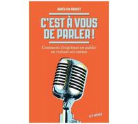 C'est À Vous De Parler ! - Comment S'exprimer En Public En Restant Soi-Même