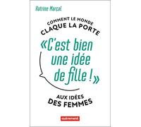 C'est bien une idée de fille !: Comment le monde claque la porte aux idées des femmes