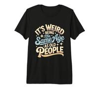 C'est Bizarre d'avoir Le même âge Que Les Personnes âgées, rétro et Sarcastique T-Shirt Haut de Gamme