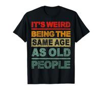 C'est bizarre d'avoir le même âge que les personnes âgées T-Shirt