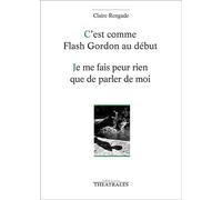 C'est comme flash Gordon au début / je me fais peur rien que de parler de moi - Claire Rengade - Theatrales Eds - broché - Théâtre