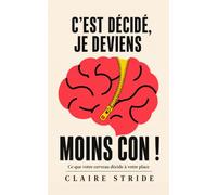 C'est décidé, je deviens moins con !: Ce que votre cerveau décide à votre place
