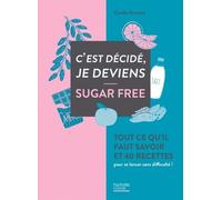 C'est décidé, je deviens sugar free: Tout ce qu'il faut savoir et 40 recettes pour se lancer sans difficulté !