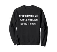 C'est drôle, arrête de me copier, tu ne le fais même pas correctement Sweatshirt