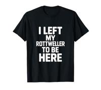 C'est drôle de dire Que J'Ai quitté Mon Rottweiler pour être Ici T-Shirt