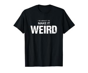 C'est drôle de dire Que Je suis sur Le Point de Devenir Bizarre et Sarcastique T-Shirt