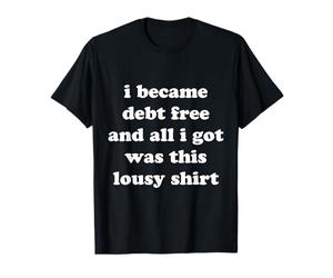 C'est drôle, Je me suis libérée de Mes dettes et Tout ce Que J'Ai Obtenu C'est nul T-Shirt