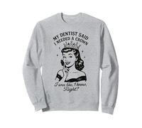 C'est drôle, mon dentiste a dit que j'avais besoin d'une couronne, j'étais comme si je le savais Sweatshirt