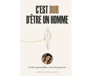 C'est dur d'être un homme: Le livre qu'une fille a osé écrire pour toi
