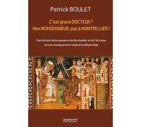 C'est Grave Docteur ? Non Monseigneur, Pas A Montpellier ! - Une Histoire De La Naissance De Montpellier Et De L'éclosion De Son Enseignement Médical Au Moyen Age - 5 Février 1137