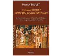 C'est Grave Docteur ? Non Monseigneur, Pas A Montpellier ! - Une Histoire De La Naissance De Montpellier Et De L'éclosion De Son Enseignement Médical Au Moyen Age - 5 Février 1137