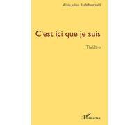 C'est ici que je suis Combats - Transitions - Une absence - Etat des lieux - Alain-Julien Rudefoucauld - L'harmattan - broché - Théâtre