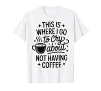 C'est Ici Que Je Vais pleurer Parce Que Je n'ai Pas Pris de café T-Shirt
