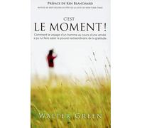 C'est Le Moment ! - Comment Le Voyage D'un Homme Au Cours D'une Année A Pu Lui Faire Saisir Le Pouvoir Extraordinaire De La Gratitude