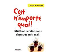 C'est n'importe quoi !: Situations et décisions absurdes au travail