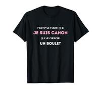 C'est pas parce que je suis canon que je cherche un boulet T-Shirt