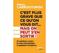 C'est plus grave que ce qu'on vous dit... Mais on peut s'en sortir !: 15 solutions contre la crise économique à appliquer d'urgence