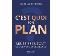 C'est quoi ton plan - Réussissez tout ce que vous entreprenez - Isabelle Lefebvre - Beliveau Editeur - broché - Guide