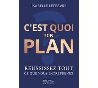C'est quoi ton plan - Réussissez tout ce que vous entreprenez - Isabelle Lefebvre - Beliveau Editeur - broché - Guide