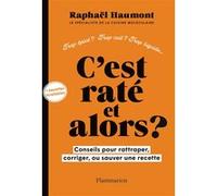Raphaël Haumont - C'est raté et alors ? - Conseils pour rattraper, corriger ou sauver votre recette