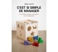 C'est si simple de manager Ou comment corriger nos illusions sur le management - Gabriel Aussant - Librinova - broché - Guide