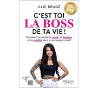 C'est Toi La Boss De Ta Vie ! - Comment Atteindre La Santé, Le Bonheur Et La Carrière Dont Tu As Toujours Rêvé !