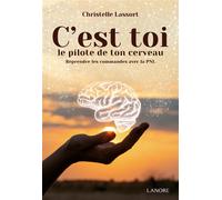 C'est toi le pilote de ton cerveau - Reprendre les commandes avec la PNL - Christelle Lassort - Lanore - broché - Essai