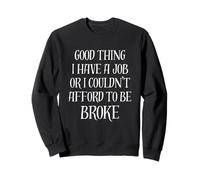 C'est une bonne chose que j'aie un travail, sinon je ne pourrais pas me permettre d'être ruiné Sweatshirt