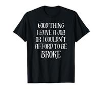 C'est une bonne chose que j'aie un travail, sinon je ne pourrais pas me permettre d'être ruiné T-Shirt