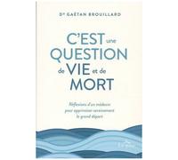C'est Une Question De Vie Et De Mort - Réflexion D'un Médecin Pour Apprivoiser Sereinement Le Grand Départ