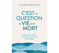 C'est Une Question De Vie Et De Mort - Réflexion D'un Médecin Pour Apprivoiser Sereinement Le Grand Départ