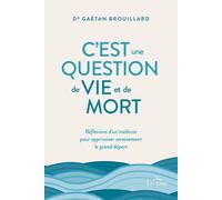 C'est une question de vie et de mort - Réflexions d'un médecin pour apprivoiser sereinement le gran - Gaétan Brouillard - Le Jour Eds - broché - Guide