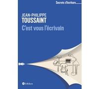 C'est vous l'écrivain - Les secrets d'écriture de Jean-Philippe Toussaint