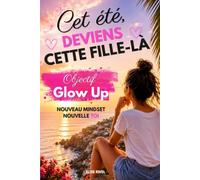 Cet été, deviens cette fille-là: objectif Glow-Up: Nouveau mindset, nouvelle toi , confiance en soi, estime de soi et développement personnel pour les filles de 11 à 15 ans, glow up ado