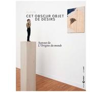 Cet Obscur Objet De Désirs - Autour De L'origine Du Monde (Album De L'exposition Ornans, Musée Gustave Courbet, Du 7 Juin Au 1er Septembre 2014)