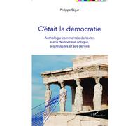 C'était la démocratie Anthologie commentée de textes sur la démocratie antique, ses réussites et ses dérives - Philippe Ségur - L'harmattan - broché - Essai