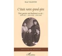 C'était notre grand-père Trois guerres ont bouleversé sa vie : 1870-1871, 1914-1918, 1939-1945 - René Valentin - L'harmattan - broché - Récit