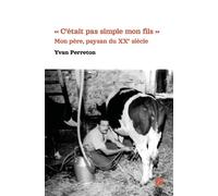 « C'était pas simple mon fils » - Mon père, paysan du XXe siècle - Yvan Perreton - Du Pantheon Eds - broché - Témoignage