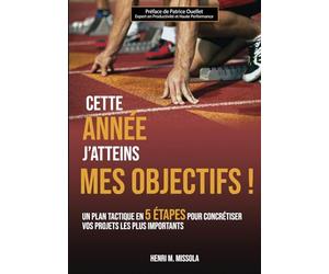 CETTE ANNEE J’ATTEINS MES OBJECTIFS !: Un plan tactique en 5 étapes pour concrétiser vos projets les plus importants
