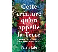 Cette créature qu'on appelle la Terre: Comment notre planète est devenue vivante