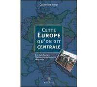 Cette Europe qu'on dit centrale - Des Habsbourg à l'intégration européenne 1815-2004