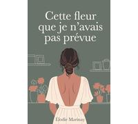 Cette fleur que je n’avais pas prévue: Une romance fleurie entre silences et renaissances (roman contemporaine)