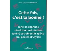 Cette fois, c'est la bonne !: Tenir ses bonnes résolutions et réaliser (enfin) ses objectifs grâce aux pactes d'Ulysse