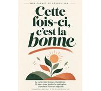 Cette fois-ci, c’est la bonne: Le carnet des bonnes résolutions : 90 jours pour avancer vers ses objectifs et garder la motivation