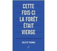 Cette fois-ci la forêt était vierge Colette Thomas (Auteur), Gaspard Maume (Préface)
