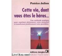 Cette vie dont vous êtes le héros: Une méthode pratique pour exprimer pleinement votre potentiel et transformer positivement votre quotidien