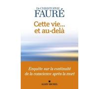 Cette vie... et au-delà Enquête sur la continuité de la conscience après la mort - Christophe Fauré - Albin Michel - broché - Essai