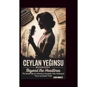 CEYLAN YEĞINSU BIOGRAPHY: Beyond the Headlines: The Untold Life of a Relentless Storyteller Who Challenged Power and Spoke Truth